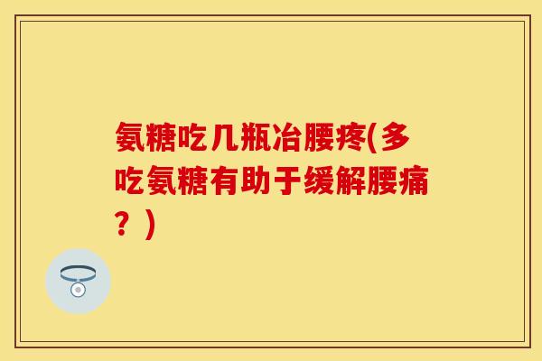 氨糖吃几瓶冶腰疼(多吃氨糖有助于缓解腰痛？)
