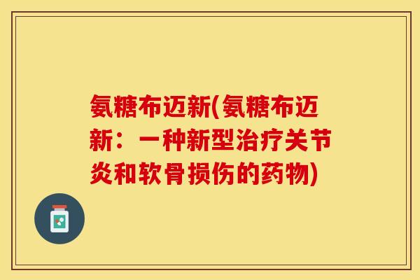 氨糖布迈新(氨糖布迈新：一种新型治疗关节炎和软骨损伤的药物)