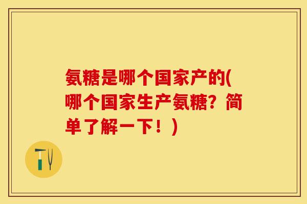 氨糖是哪个国家产的(哪个国家生产氨糖？简单了解一下！)