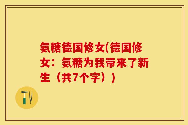 氨糖德国修女(德国修女：氨糖为我带来了新生（共7个字）)