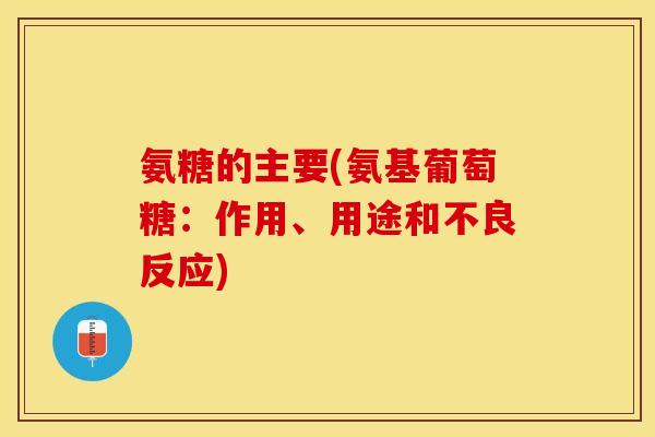 氨糖的主要(氨基葡萄糖：作用、用途和不良反应)