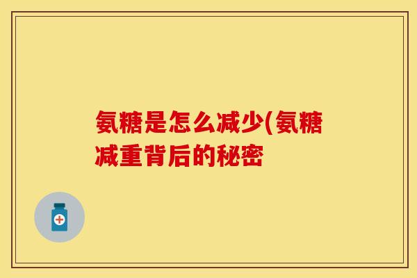 氨糖是怎么减少(氨糖减重背后的秘密