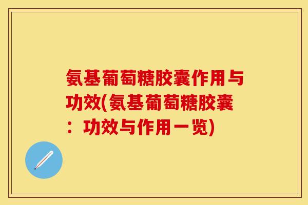 氨基葡萄糖胶囊作用与功效(氨基葡萄糖胶囊：功效与作用一览)