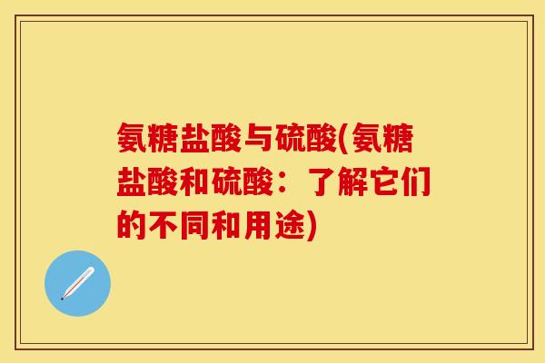氨糖盐酸与硫酸(氨糖盐酸和硫酸：了解它们的不同和用途)