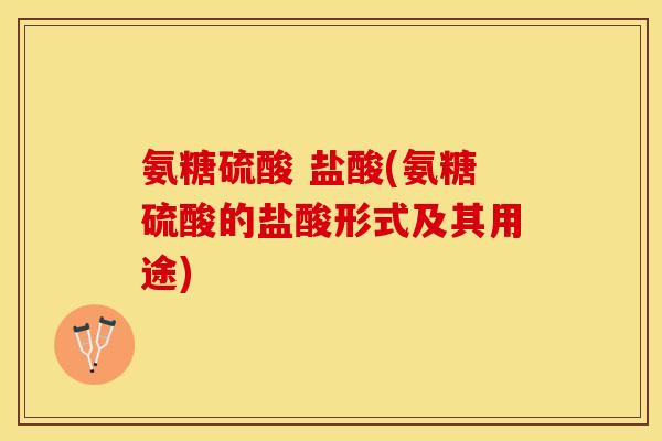 氨糖硫酸 盐酸(氨糖硫酸的盐酸形式及其用途)