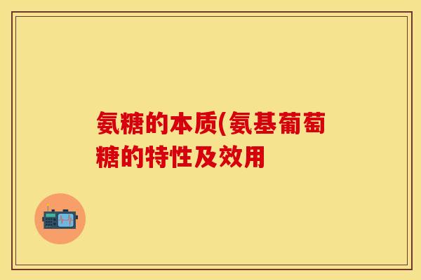 氨糖的本质(氨基葡萄糖的特性及效用