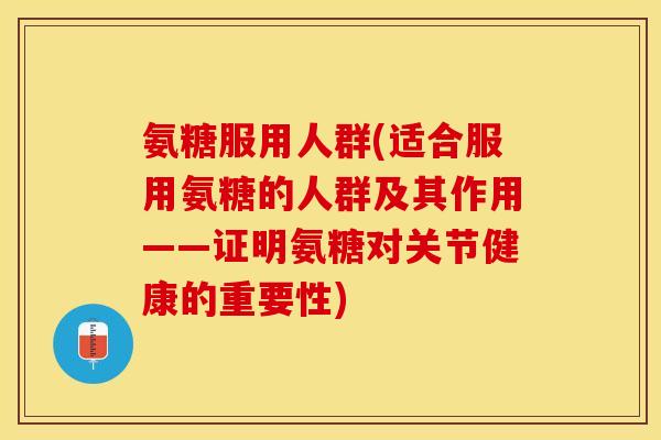 氨糖服用人群(适合服用氨糖的人群及其作用——证明氨糖对关节健康的重要性)