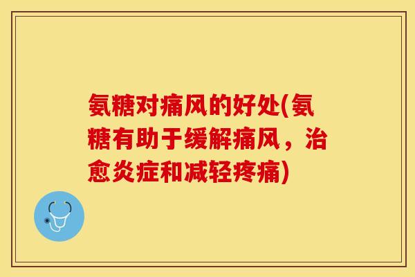 氨糖对痛风的好处(氨糖有助于缓解痛风，治愈炎症和减轻疼痛)