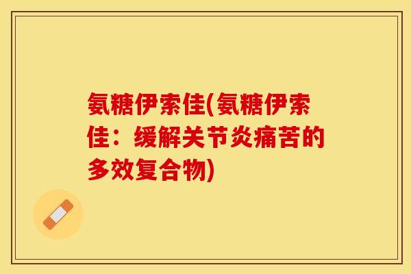氨糖伊索佳(氨糖伊索佳：缓解关节炎痛苦的多效复合物)