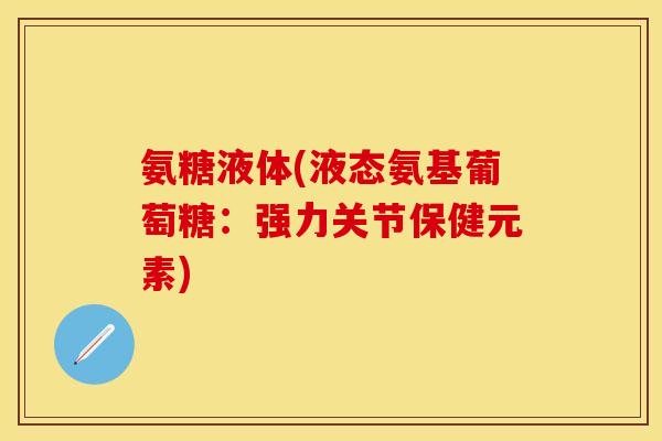 氨糖液体(液态氨基葡萄糖:强力关节保健元素) 氨糖液体(液态氨基葡萄糖:强力关节保健元素)