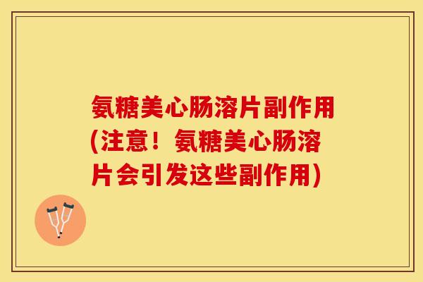 氨糖美心肠溶片副作用(注意！氨糖美心肠溶片会引发这些副作用)