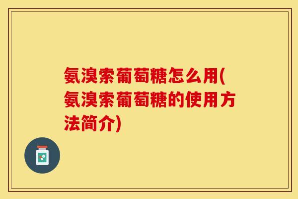氨溴索葡萄糖怎么用(氨溴索葡萄糖的使用方法简介)