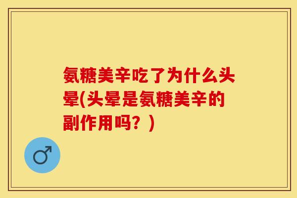 氨糖美辛吃了为什么头晕(头晕是氨糖美辛的副作用吗？)