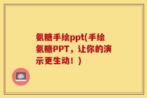 氨糖手绘ppt(手绘氨糖PPT，让你的演示更生动！)