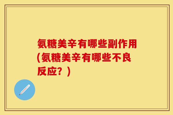 氨糖美辛有哪些副作用(氨糖美辛有哪些不良反应？)