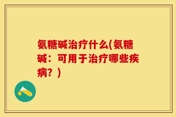 氨糖碱什么(氨糖碱:可用于哪些?) 氨糖碱什么(氨糖碱:可用于哪些?)