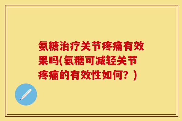 氨糖治疗关节疼痛有效果吗(氨糖可减轻关节疼痛的有效性如何？)