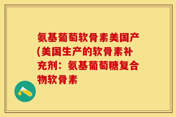 氨基葡萄软骨素美国产(美国生产的软骨素补充剂：氨基葡萄糖复合物软骨素