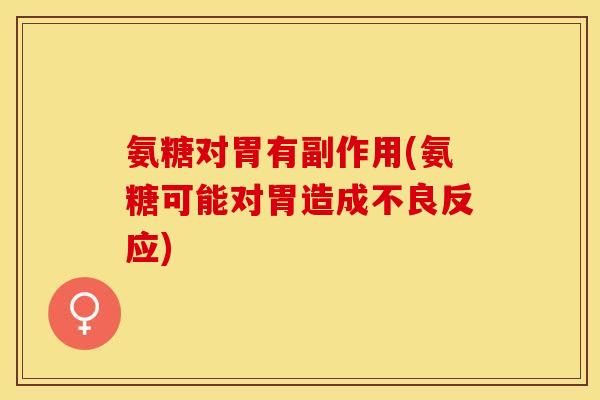 氨糖对胃有副作用(氨糖可能对胃造成不良反应)