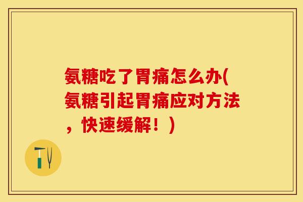 氨糖吃了胃痛怎么办(氨糖引起胃痛应对方法,快速缓解!) 氨糖吃了胃痛怎么办(氨糖引起胃痛应对方法,快速缓解!)