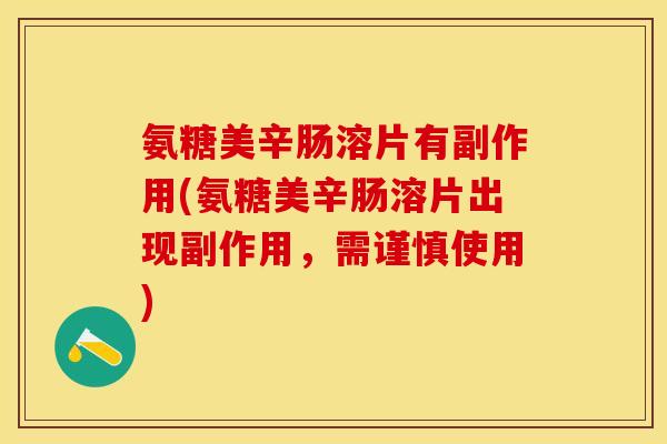 氨糖美辛肠溶片有副作用(氨糖美辛肠溶片出现副作用，需谨慎使用)