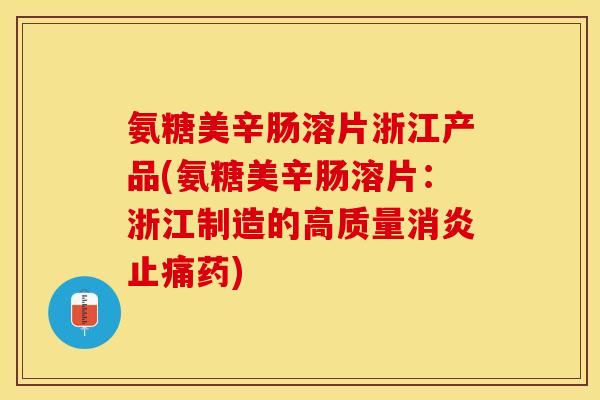 氨糖美辛肠溶片浙江产品(氨糖美辛肠溶片：浙江制造的高质量消炎止痛药)