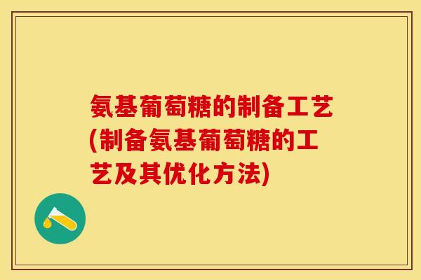氨基葡萄糖的制备工艺(制备氨基葡萄糖的工艺及其优化方法)