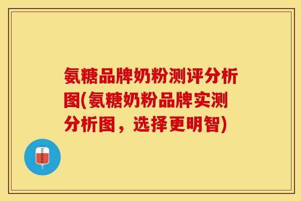 氨糖品牌奶粉测评分析图(氨糖奶粉品牌实测分析图，选择更明智)