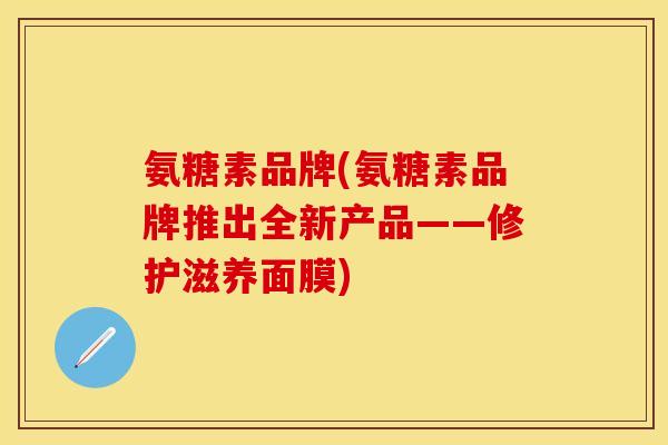氨糖素品牌(氨糖素品牌推出全新产品——修护滋养面膜)