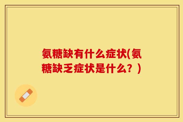 氨糖缺有什么症状(氨糖缺乏症状是什么?) 氨糖缺有什么症状(氨糖缺乏症状是什么?)