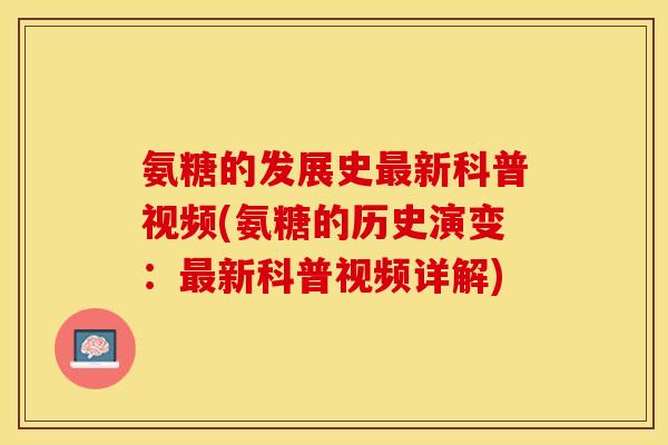 氨糖的发展史最新科普视频(氨糖的历史演变：最新科普视频详解)