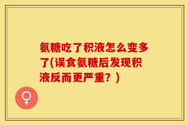 氨糖吃了积液怎么变多了(误食氨糖后发现积液反而更严重?) 氨糖吃了积液怎么变多了(误食氨糖后发现积液反而更严重?)