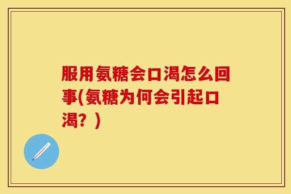 服用氨糖会口渴怎么回事(氨糖为何会引起口渴？)