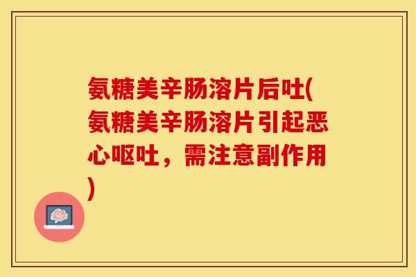 氨糖美辛肠溶片后吐(氨糖美辛肠溶片引起恶心呕吐，需注意副作用)