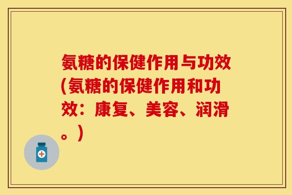氨糖的保健作用与功效(氨糖的保健作用和功效：康复、美容、润滑。)
