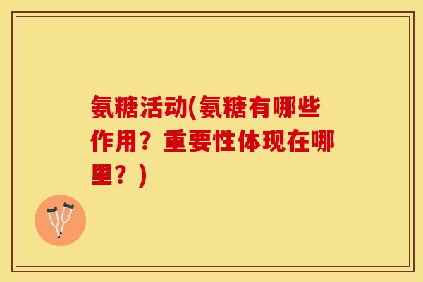 氨糖活动(氨糖有哪些作用？重要性体现在哪里？)