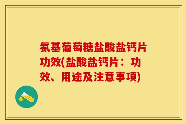 氨基葡萄糖盐酸盐钙片功效(盐酸盐钙片：功效、用途及注意事项)