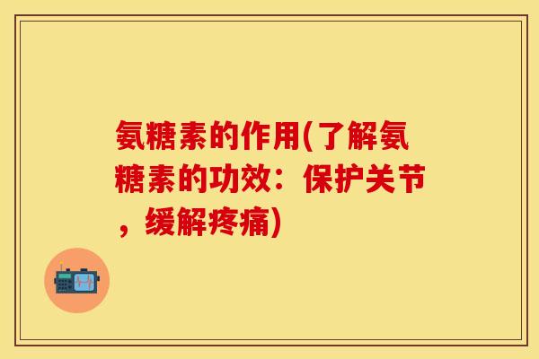 氨糖素的作用(了解氨糖素的功效：保护关节，缓解疼痛)