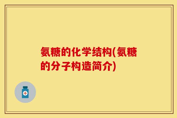 氨糖的化学结构(氨糖的分子构造简介) 氨糖的化学结构(氨糖的分子构造简介)