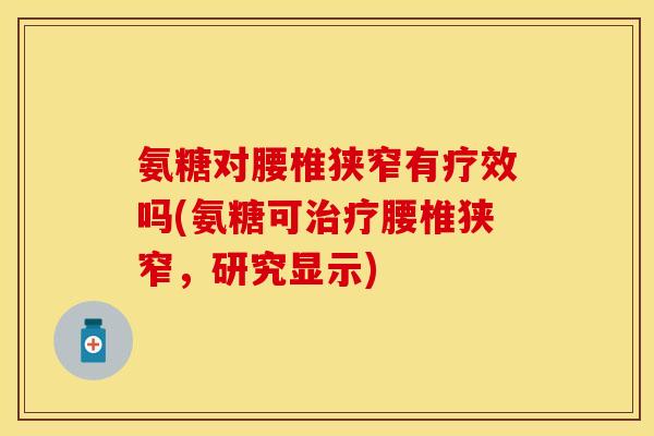 氨糖对腰椎狭窄有疗效吗(氨糖可治疗腰椎狭窄，研究显示)