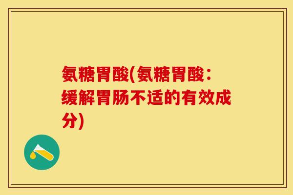 氨糖胃酸(氨糖胃酸：缓解胃肠不适的有效成分)