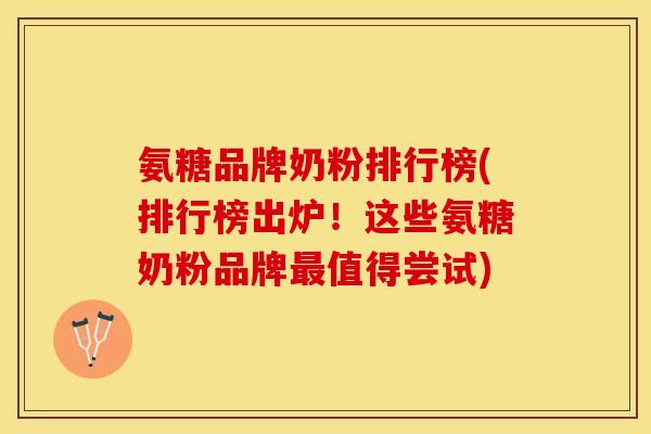氨糖品牌奶粉排行榜(排行榜出炉！这些氨糖奶粉品牌值得尝试)