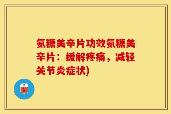 氨糖美辛片功效氨糖美辛片：缓解，减轻关节状)