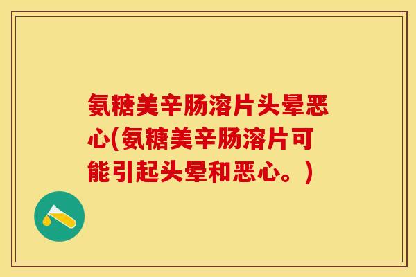 氨糖美辛肠溶片头晕恶心(氨糖美辛肠溶片可能引起头晕和恶心。)