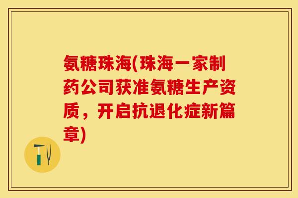 氨糖珠海(珠海一家制药公司获准氨糖生产资质，开启抗退化症新篇章)