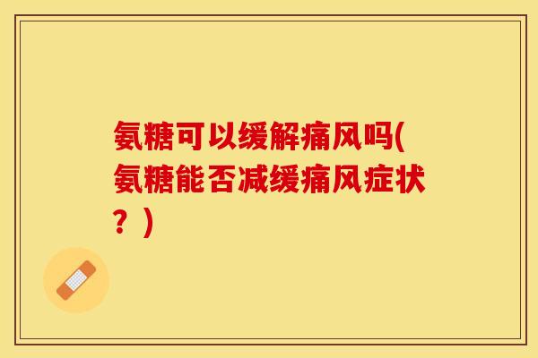 氨糖可以缓解吗(氨糖能否减缓症状?) 氨糖可以缓解吗(氨糖能否减缓症状?)
