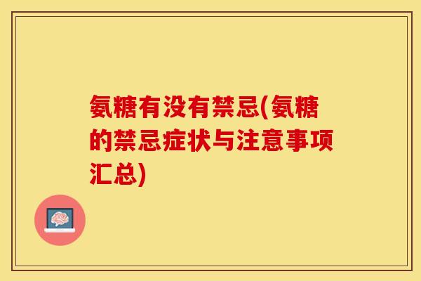 氨糖有没有禁忌(氨糖的禁忌症状与注意事项汇总)