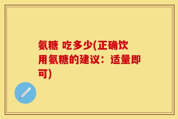 氨糖 吃多少(正确饮用氨糖的建议：适量即可)