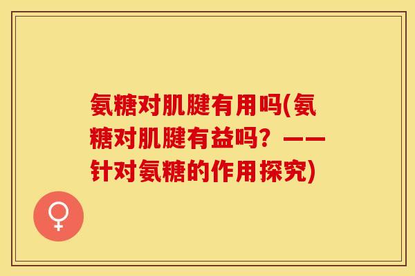 氨糖对肌腱有用吗(氨糖对肌腱有益吗？——针对氨糖的作用探究)
