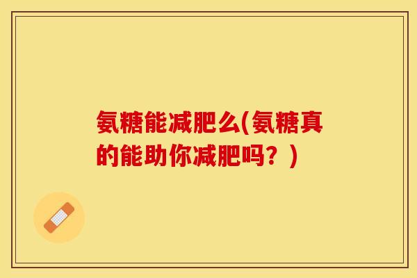 氨糖能减肥么(氨糖真的能助你减肥吗？)